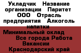 Укладчик › Название организации ­ Паритет, ООО › Отрасль предприятия ­ Алкоголь, напитки › Минимальный оклад ­ 24 000 - Все города Работа » Вакансии   . Краснодарский край,Армавир г.